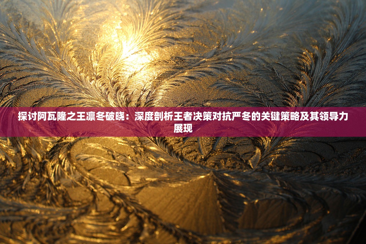探讨阿瓦隆之王凛冬破晓：深度剖析王者决策对抗严冬的关键策略及其领导力展现
