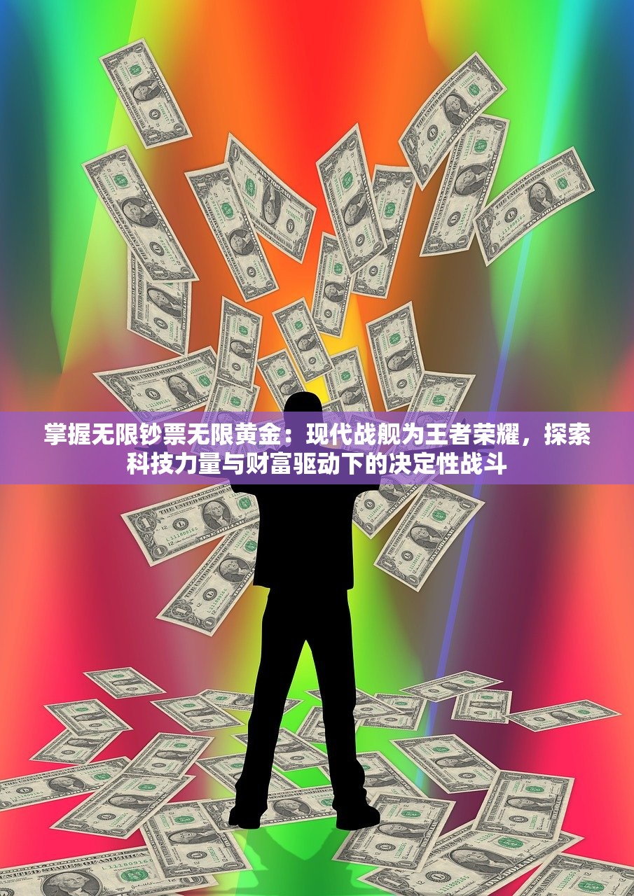 掌握无限钞票无限黄金：现代战舰为王者荣耀，探索科技力量与财富驱动下的决定性战斗