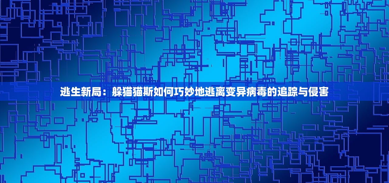 逃生新局：躲猫猫斯如何巧妙地逃离变异病毒的追踪与侵害