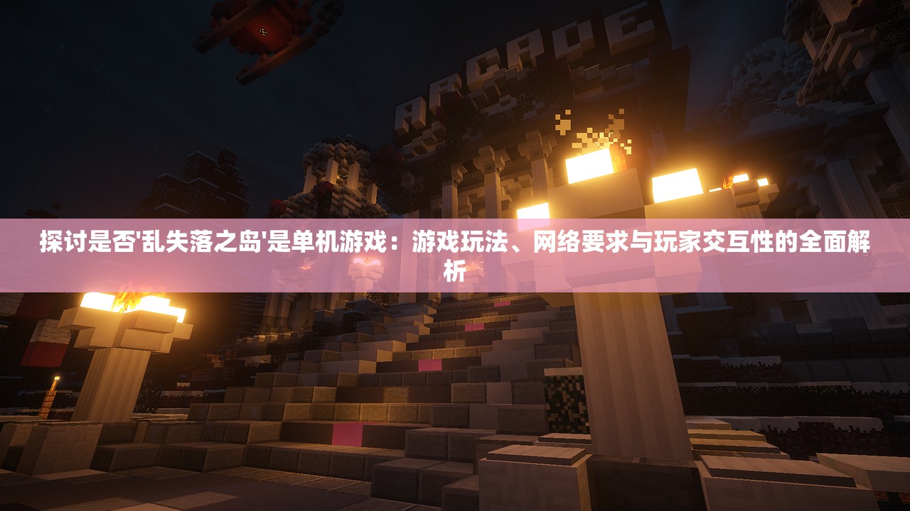 探讨是否'乱失落之岛'是单机游戏：游戏玩法、网络要求与玩家交互性的全面解析