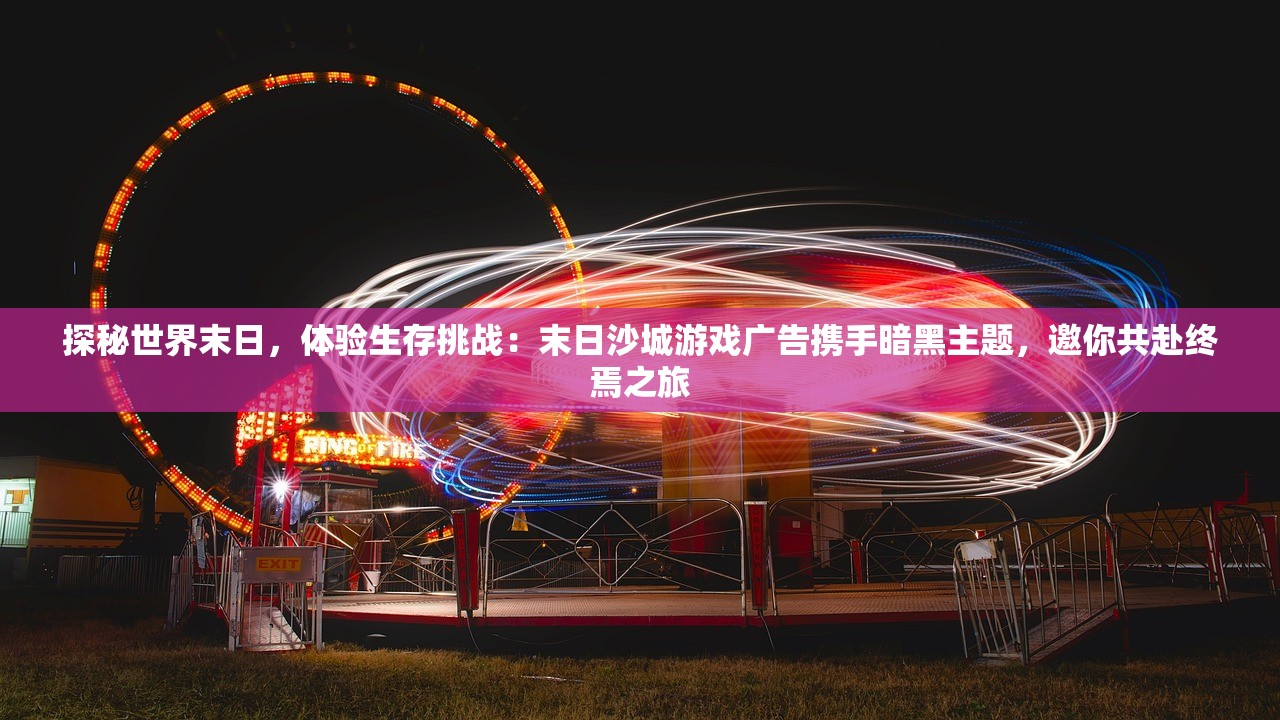 探秘世界末日，体验生存挑战：末日沙城游戏广告携手暗黑主题，邀你共赴终焉之旅