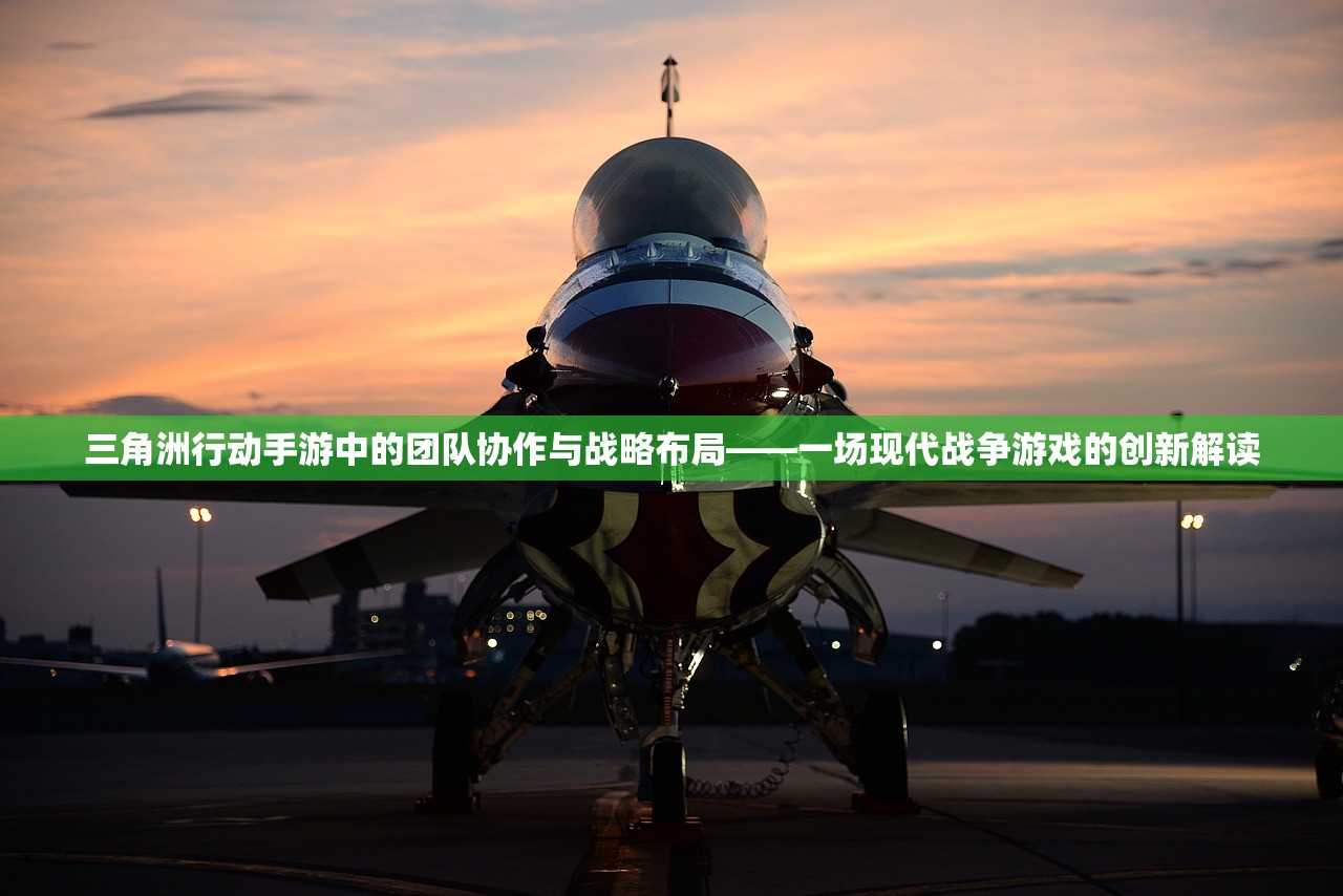 三角洲行动手游中的团队协作与战略布局——一场现代战争游戏的创新解读