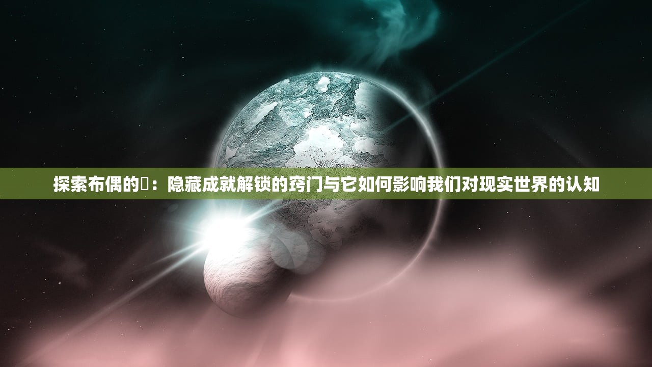 探索布偶的碦：隐藏成就解锁的窍门与它如何影响我们对现实世界的认知