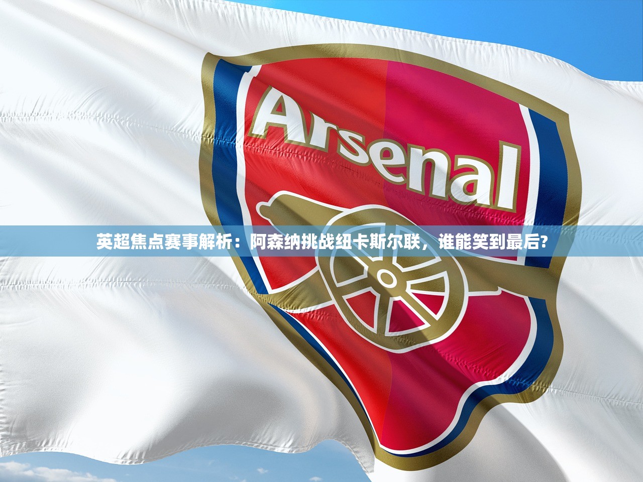 英超焦点赛事解析：阿森纳挑战纽卡斯尔联，谁能笑到最后?
