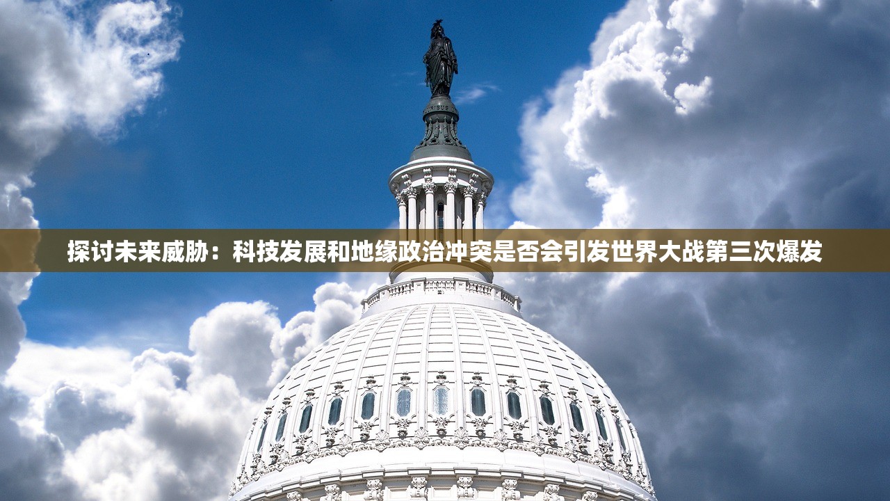 探讨未来威胁：科技发展和地缘政治冲突是否会引发世界大战第三次爆发