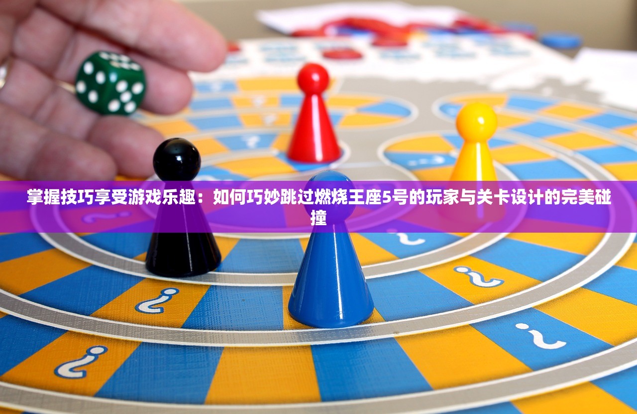 掌握技巧享受游戏乐趣：如何巧妙跳过燃烧王座5号的玩家与关卡设计的完美碰撞