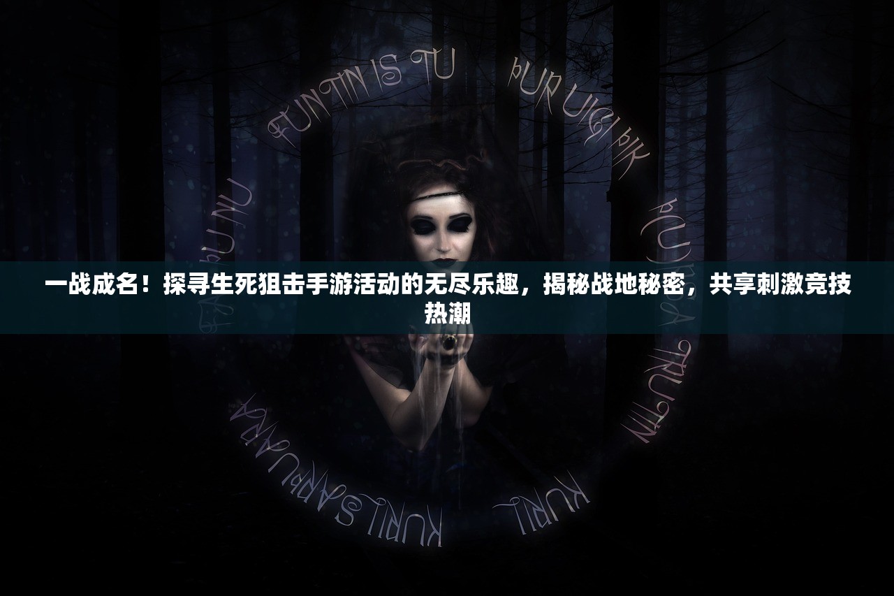 一战成名！探寻生死狙击手游活动的无尽乐趣，揭秘战地秘密，共享刺激竞技热潮