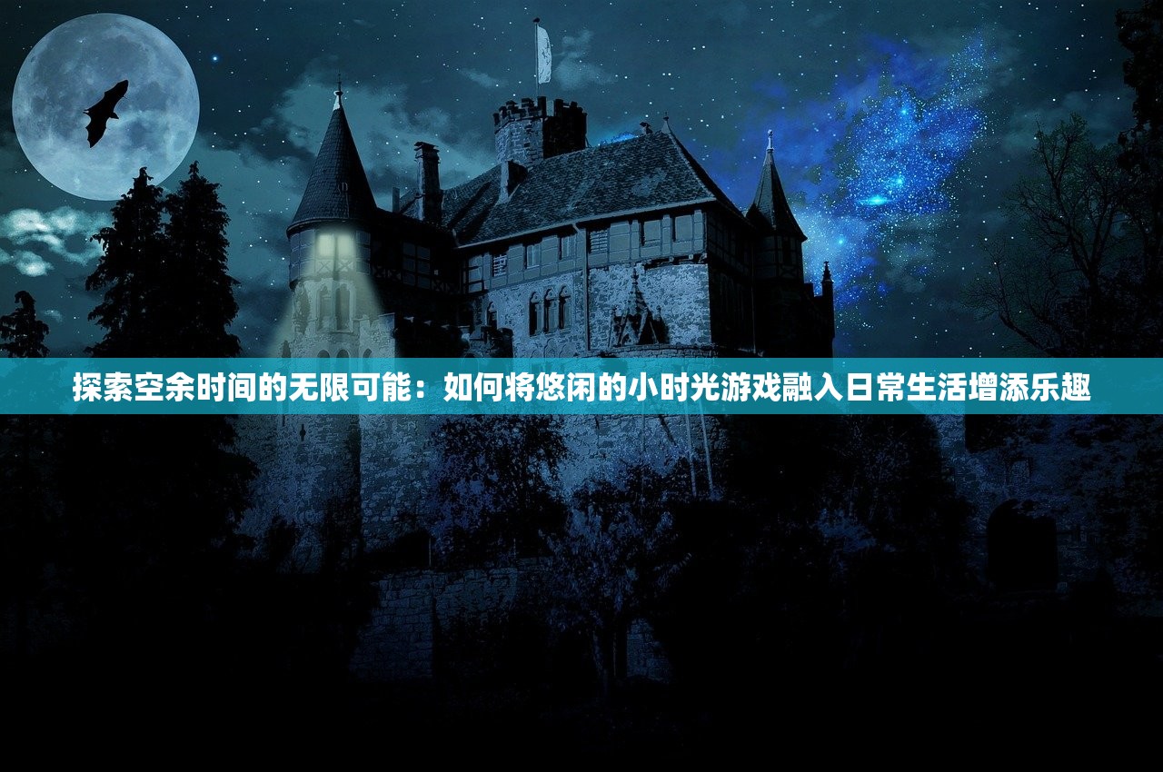探索空余时间的无限可能：如何将悠闲的小时光游戏融入日常生活增添乐趣