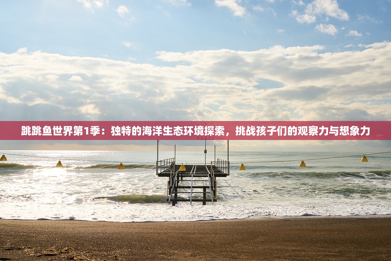 跳跳鱼世界第1季：独特的海洋生态环境探索，挑战孩子们的观察力与想象力