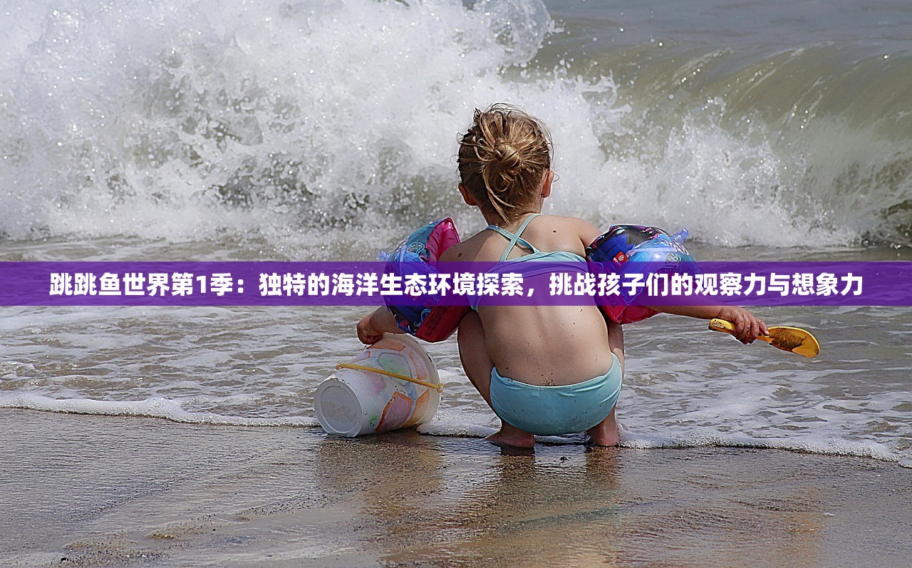 跳跳鱼世界第1季：独特的海洋生态环境探索，挑战孩子们的观察力与想象力