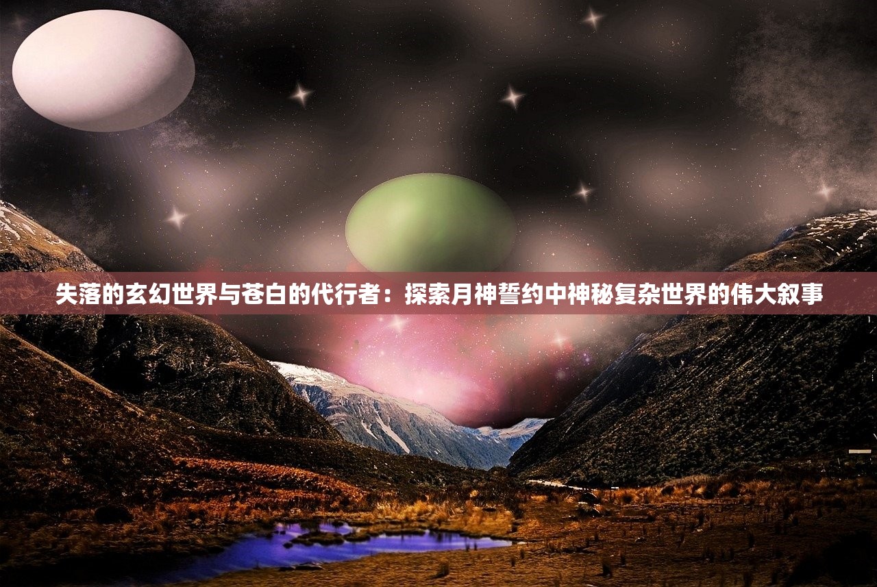 失落的玄幻世界与苍白的代行者：探索月神誓约中神秘复杂世界的伟大叙事