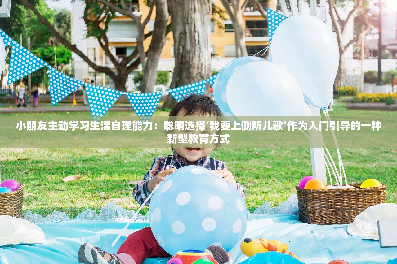 小朋友主动学习生活自理能力：聪明选择‘我要上侧所儿歌’作为入门引导的一种新型教育方式