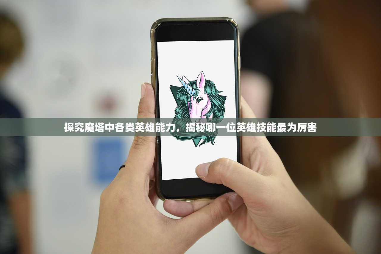 探究魔塔中各类英雄能力，揭秘哪一位英雄技能最为厉害