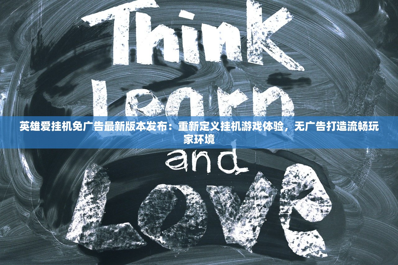英雄爱挂机免广告最新版本发布：重新定义挂机游戏体验，无广告打造流畅玩家环境