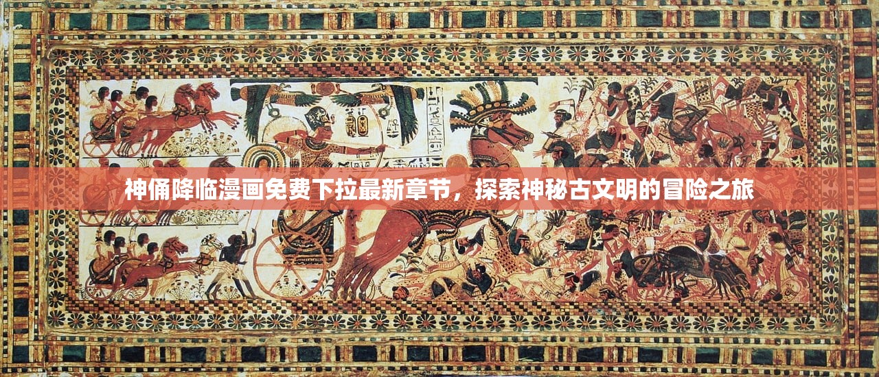神俑降临漫画免费下拉最新章节，探索神秘古文明的冒险之旅