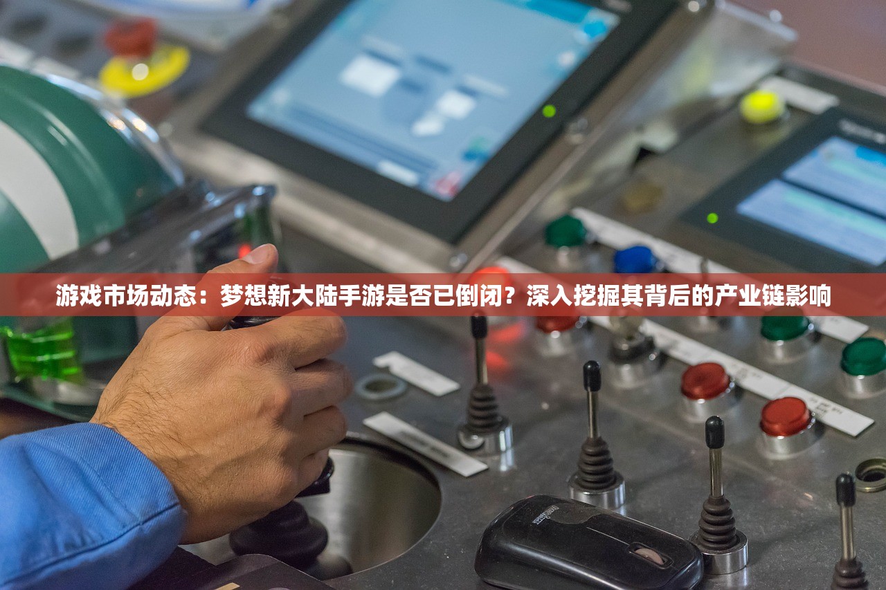 游戏市场动态：梦想新大陆手游是否已倒闭？深入挖掘其背后的产业链影响
