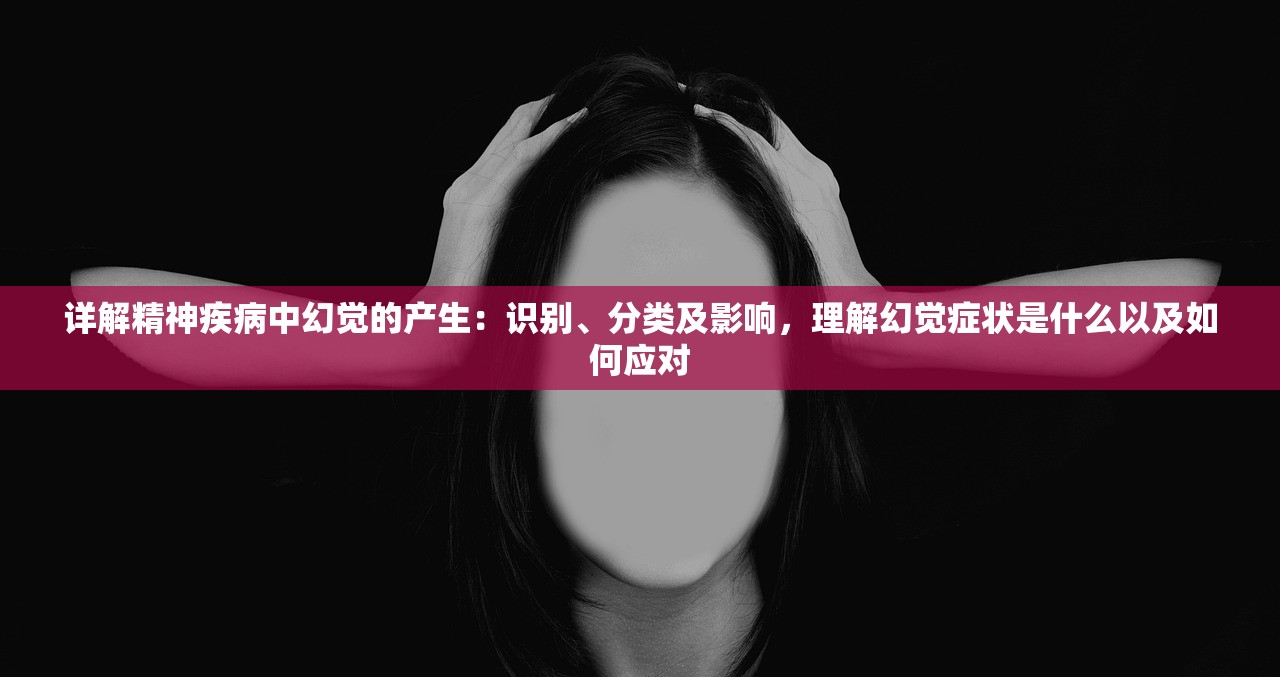 详解精神疾病中幻觉的产生：识别、分类及影响，理解幻觉症状是什么以及如何应对