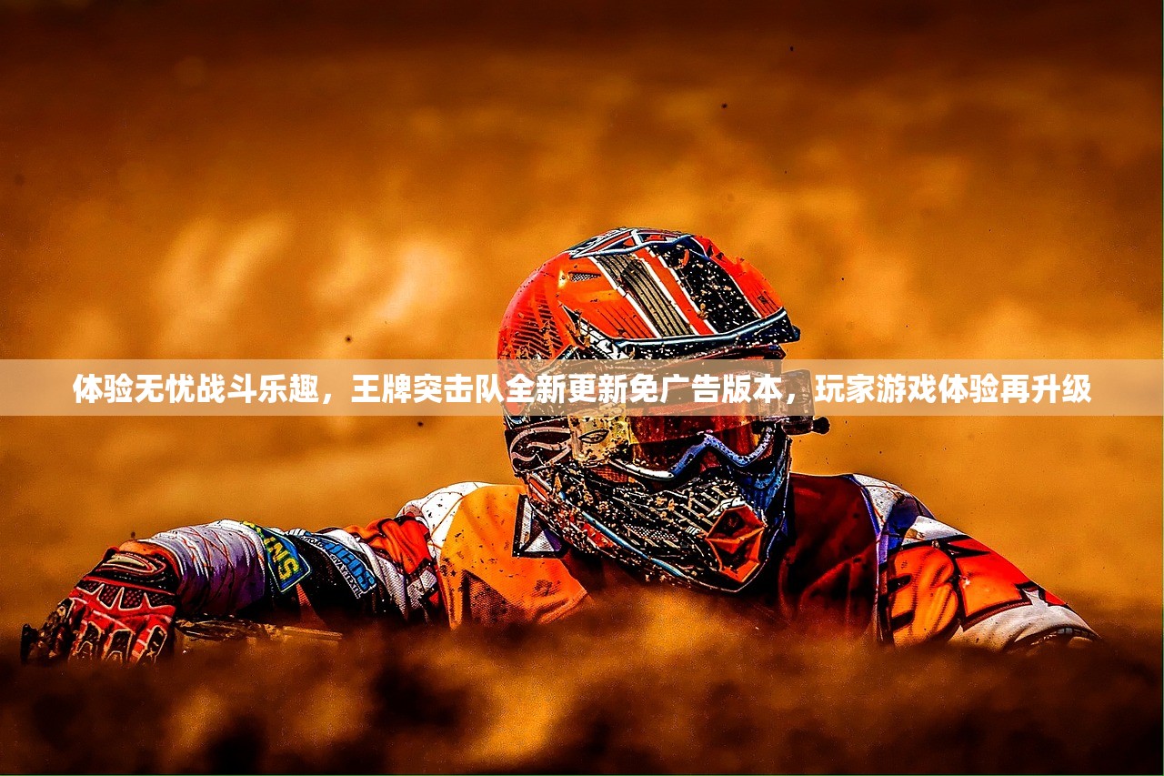 体验无忧战斗乐趣，王牌突击队全新更新免广告版本，玩家游戏体验再升级