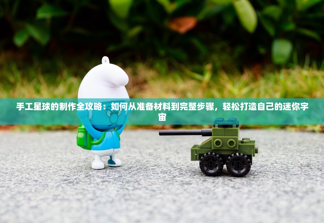 手工星球的制作全攻略：如何从准备材料到完整步骤，轻松打造自己的迷你宇宙