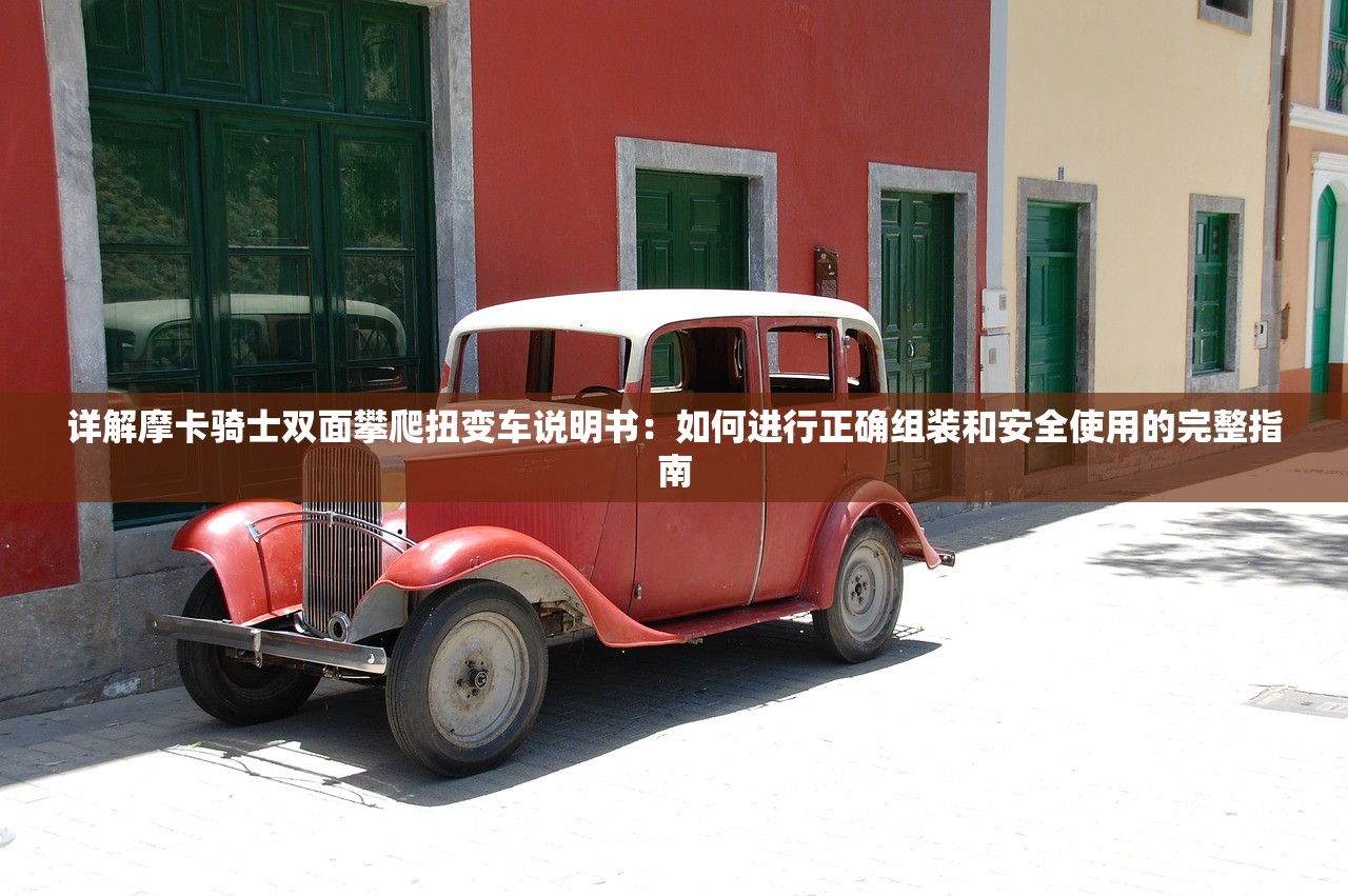 详解摩卡骑士双面攀爬扭变车说明书：如何进行正确组装和安全使用的完整指南