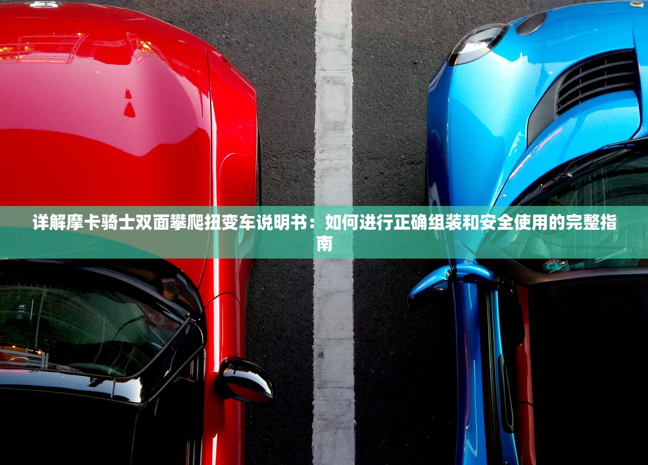 详解摩卡骑士双面攀爬扭变车说明书：如何进行正确组装和安全使用的完整指南