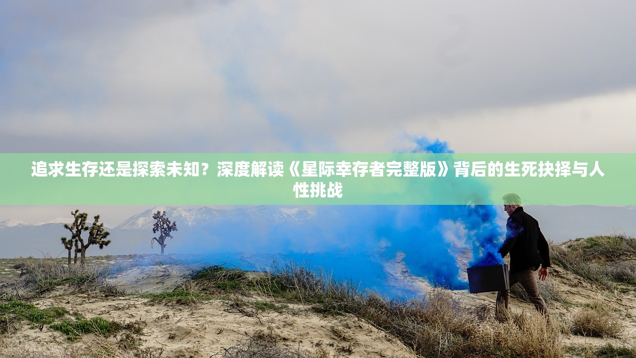 追求生存还是探索未知？深度解读《星际幸存者完整版》背后的生死抉择与人性挑战
