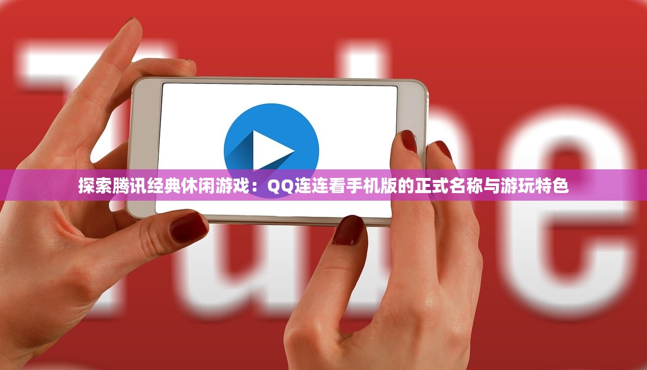 探索腾讯经典休闲游戏：QQ连连看手机版的正式名称与游玩特色