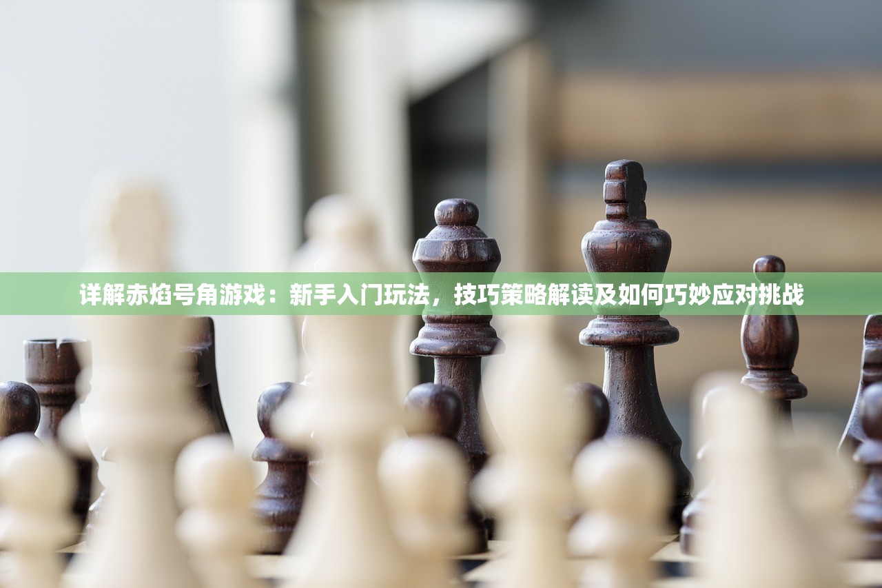 详解赤焰号角游戏：新手入门玩法，技巧策略解读及如何巧妙应对挑战