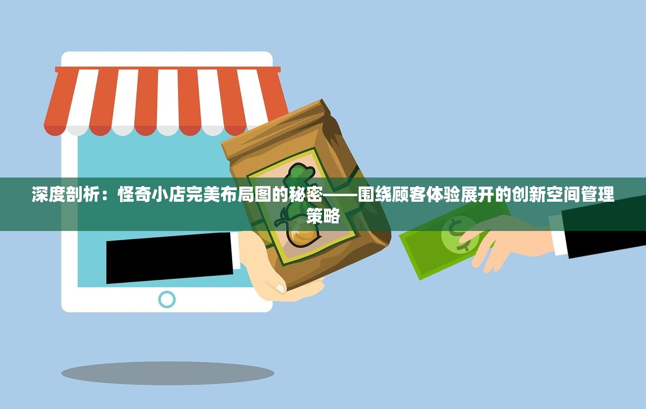 深度剖析：怪奇小店完美布局图的秘密——围绕顾客体验展开的创新空间管理策略