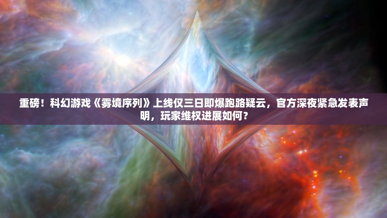 重磅！科幻游戏《雾境序列》上线仅三日即爆跑路疑云，官方深夜紧急发表声明，玩家维权进展如何？