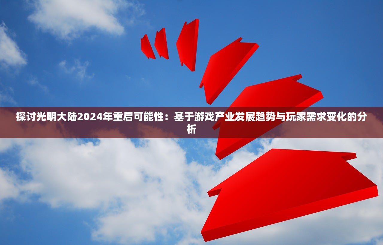 探讨光明大陆2024年重启可能性：基于游戏产业发展趋势与玩家需求变化的分析