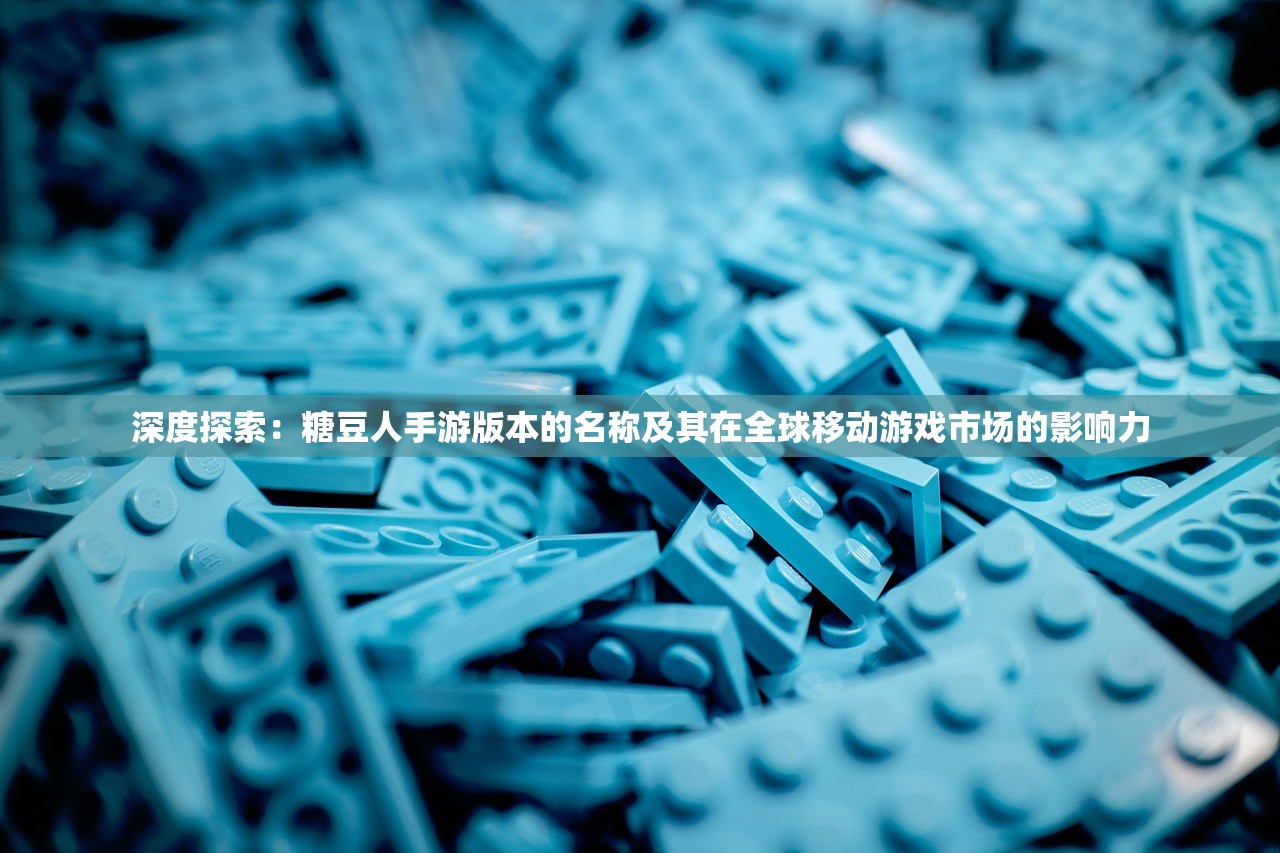 深度探索：糖豆人手游版本的名称及其在全球移动游戏市场的影响力