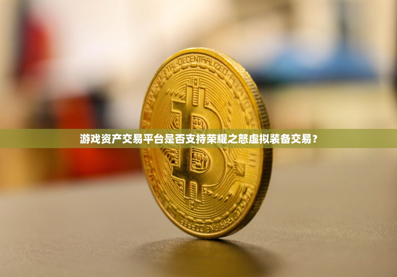 游戏资产交易平台是否支持荣耀之怒虚拟装备交易？