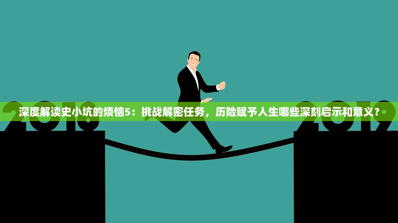 深度解读史小坑的烦恼5：挑战解密任务，历险赋予人生哪些深刻启示和意义？