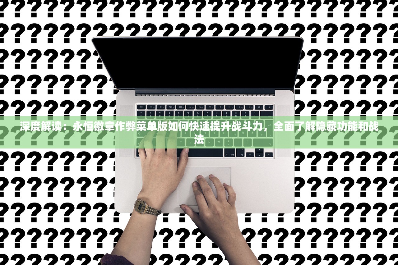深度解读：永恒徽章作弊菜单版如何快速提升战斗力，全面了解隐藏功能和战法
