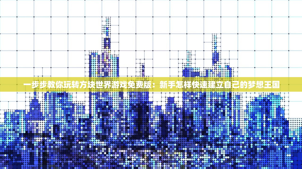 一步步教你玩转方块世界游戏免费版：新手怎样快速建立自己的梦想王国