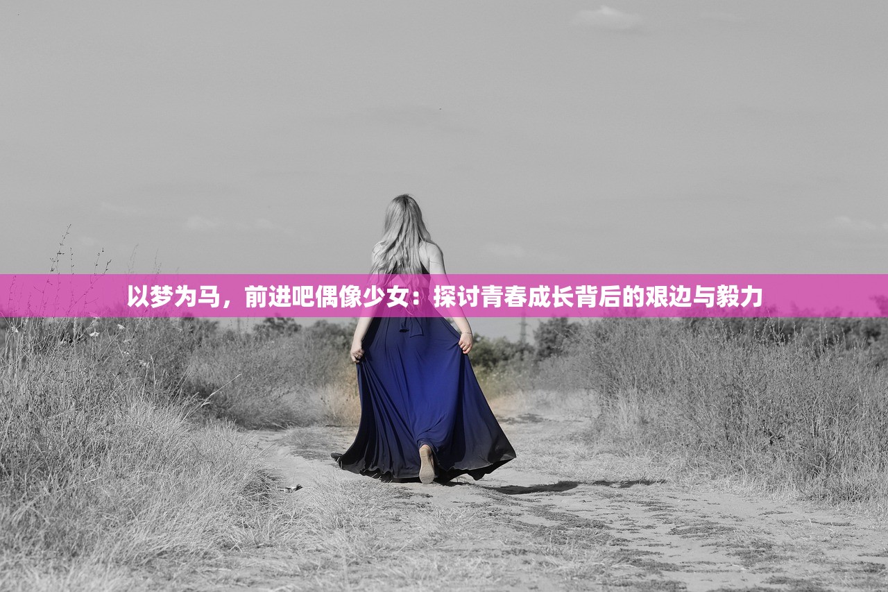 以梦为马，前进吧偶像少女：探讨青春成长背后的艰边与毅力