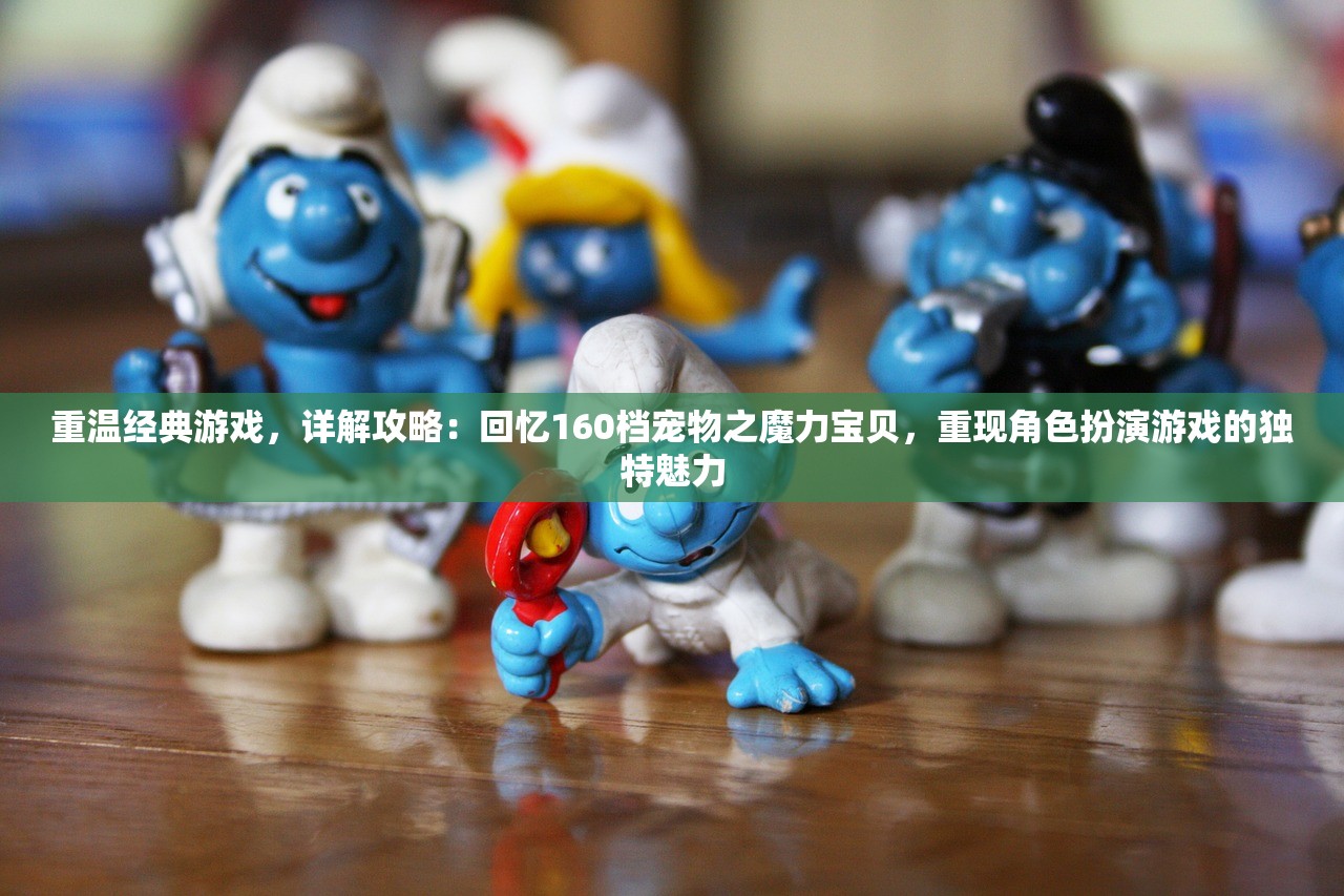 重温经典游戏，详解攻略：回忆160档宠物之魔力宝贝，重现角色扮演游戏的独特魅力
