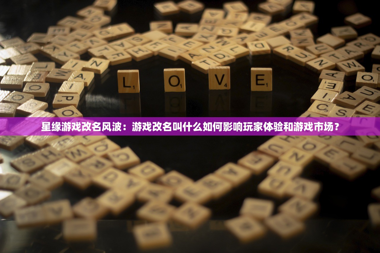 星缘游戏改名风波：游戏改名叫什么如何影响玩家体验和游戏市场？