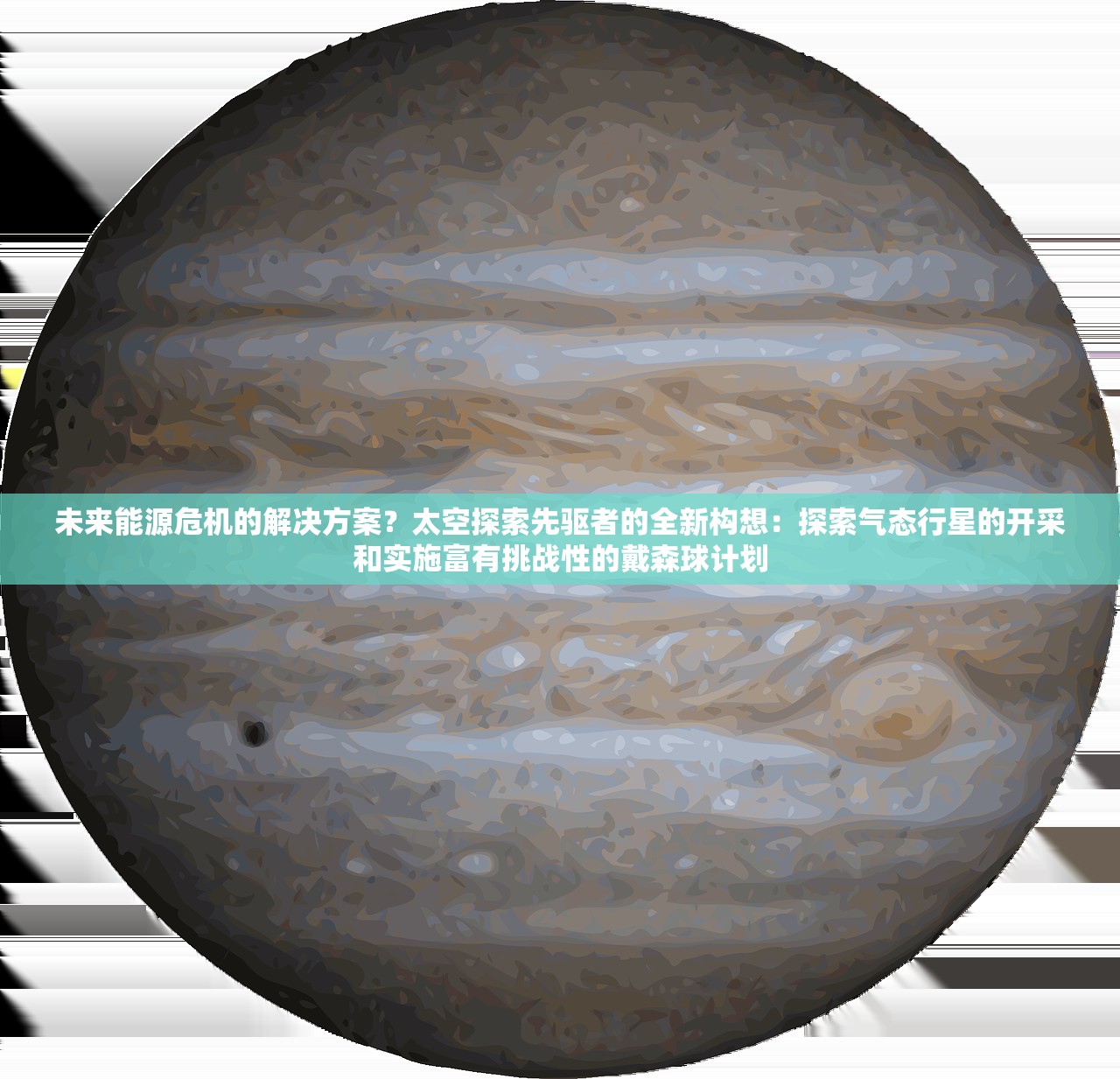 未来能源危机的解决方案？太空探索先驱者的全新构想：探索气态行星的开采和实施富有挑战性的戴森球计划