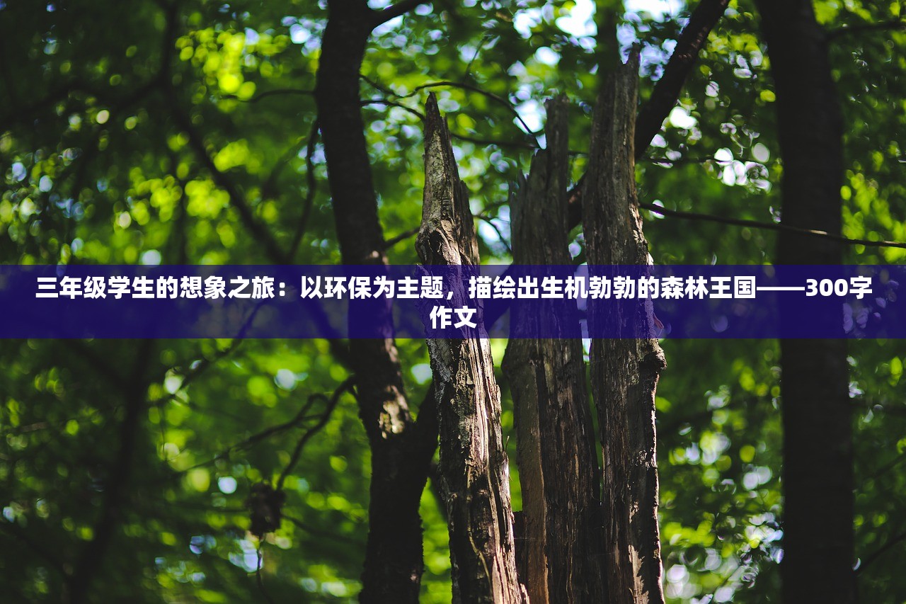 三年级学生的想象之旅：以环保为主题，描绘出生机勃勃的森林王国——300字作文