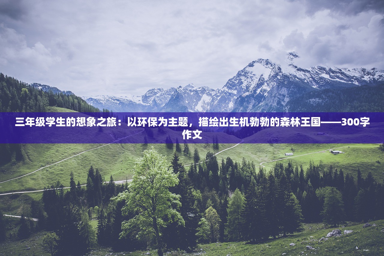 三年级学生的想象之旅：以环保为主题，描绘出生机勃勃的森林王国——300字作文