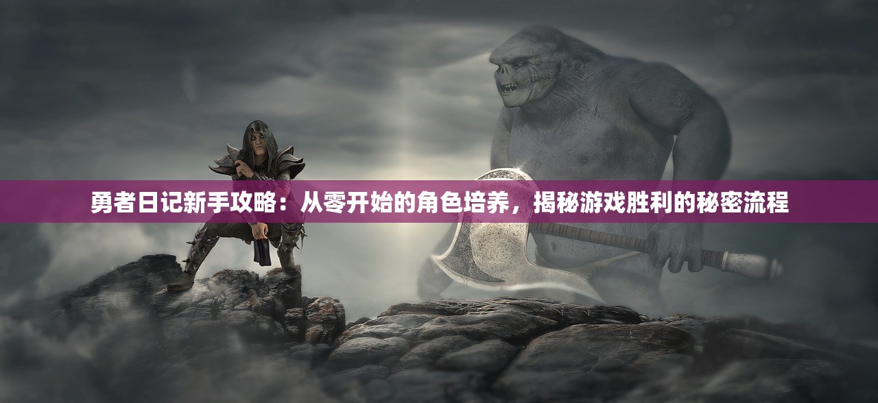 勇者日记新手攻略：从零开始的角色培养，揭秘游戏胜利的秘密流程
