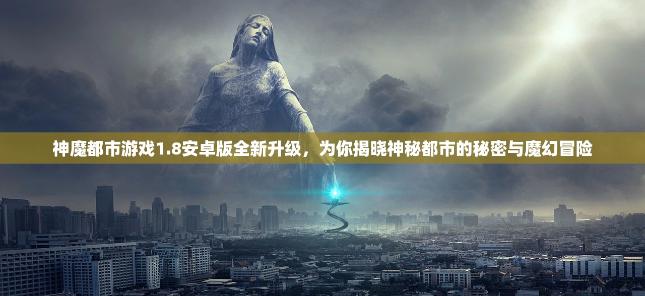 神魔都市游戏1.8安卓版全新升级，为你揭晓神秘都市的秘密与魔幻冒险