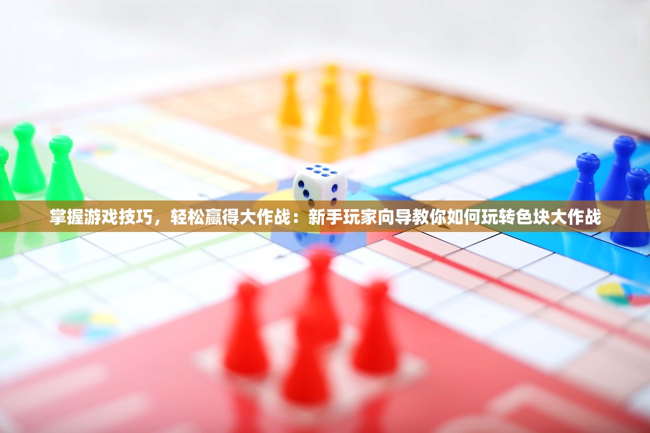 掌握游戏技巧，轻松赢得大作战：新手玩家向导教你如何玩转色块大作战