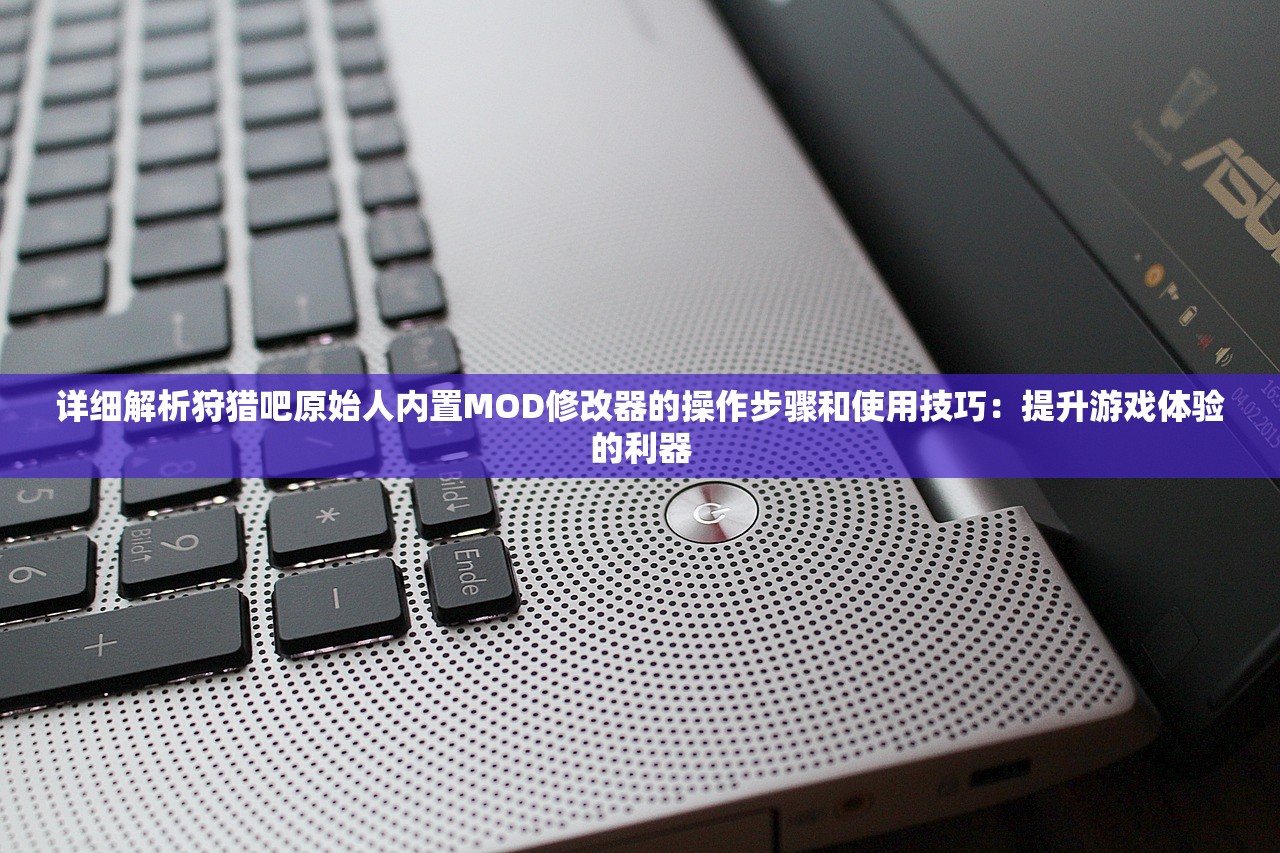 详细解析狩猎吧原始人内置MOD修改器的操作步骤和使用技巧：提升游戏体验的利器