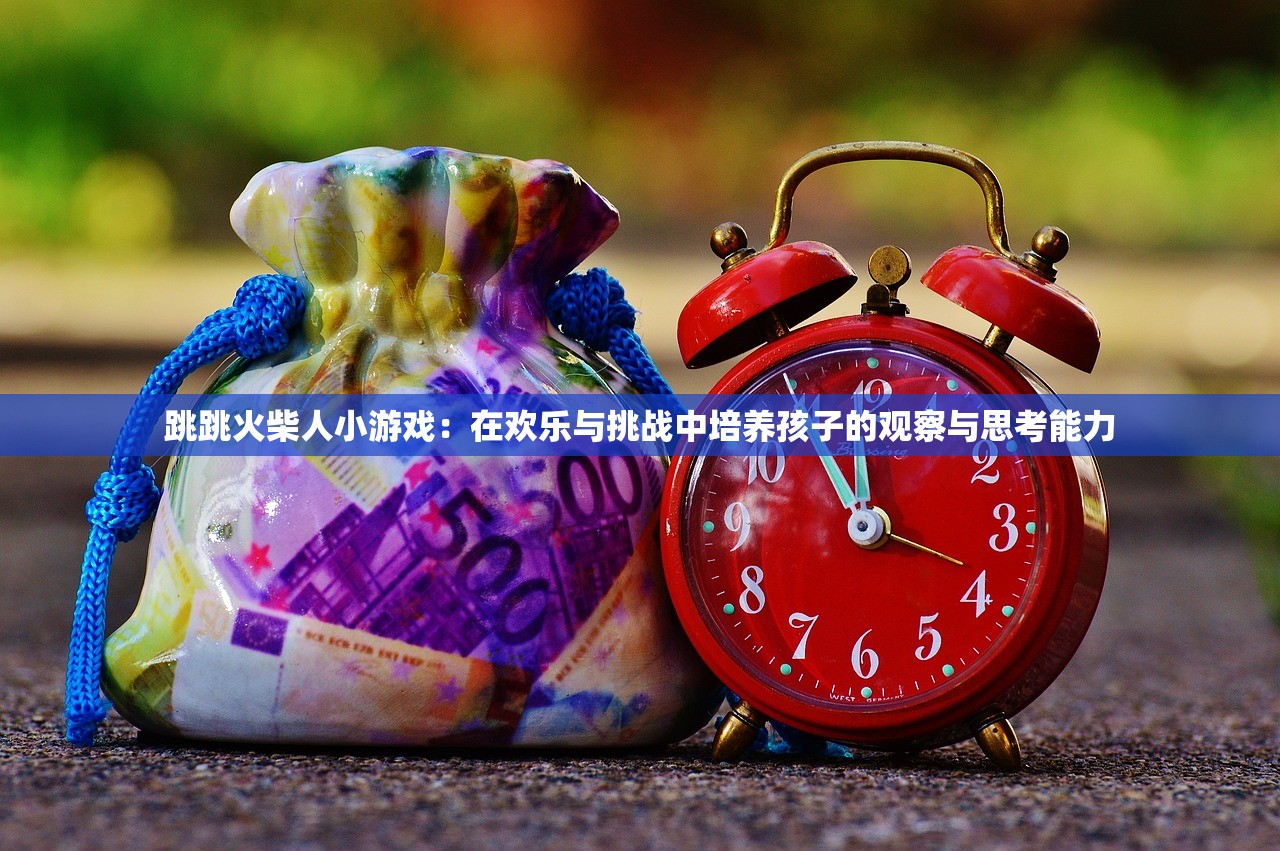跳跳火柴人小游戏：在欢乐与挑战中培养孩子的观察与思考能力