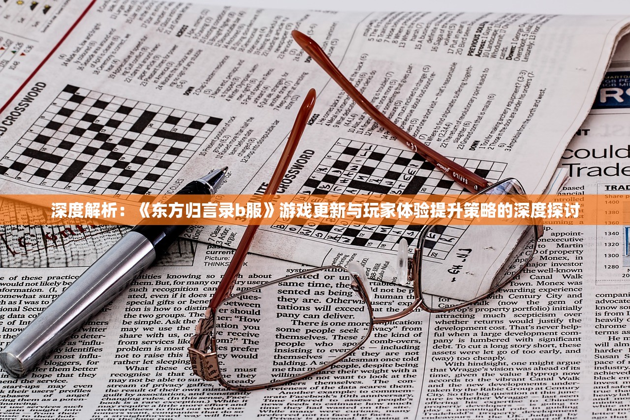 深度解析：《东方归言录b服》游戏更新与玩家体验提升策略的深度探讨