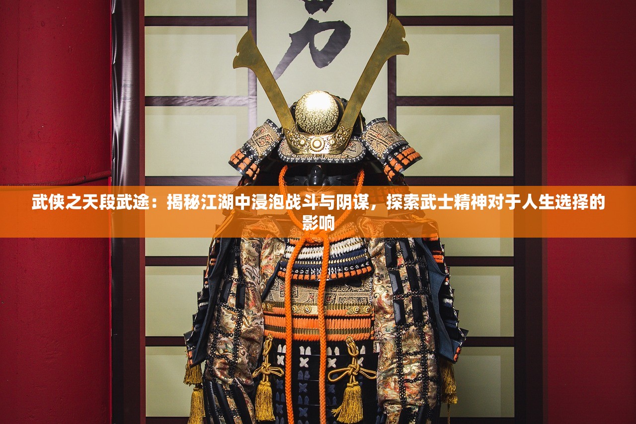 武侠之天段武途：揭秘江湖中浸泡战斗与阴谋，探索武士精神对于人生选择的影响