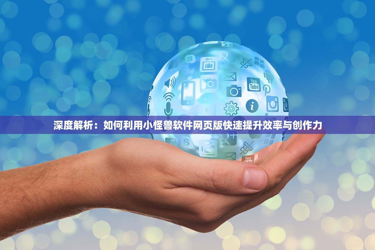 深度解析：如何利用小怪兽软件网页版快速提升效率与创作力